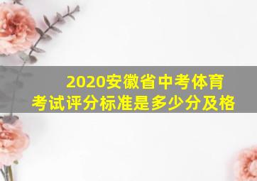 2020安徽省中考体育考试评分标准是多少分及格