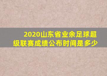 2020山东省业余足球超级联赛成绩公布时间是多少