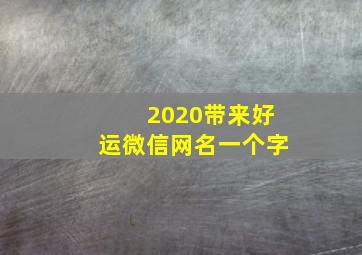 2020带来好运微信网名一个字