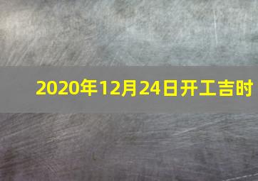 2020年12月24日开工吉时