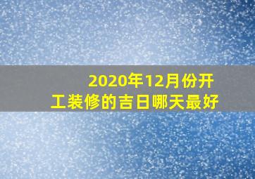 2020年12月份开工装修的吉日哪天最好