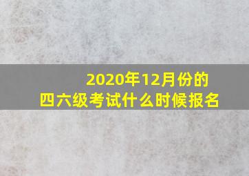 2020年12月份的四六级考试什么时候报名