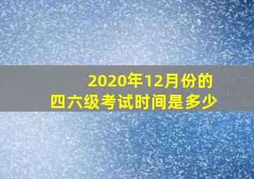 2020年12月份的四六级考试时间是多少