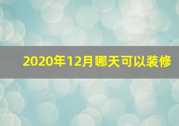 2020年12月哪天可以装修