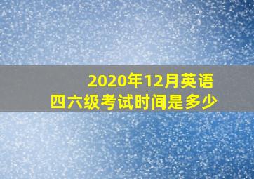 2020年12月英语四六级考试时间是多少