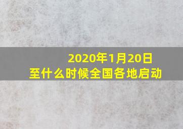 2020年1月20日至什么时候全国各地启动