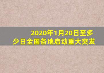 2020年1月20日至多少日全国各地启动重大突发