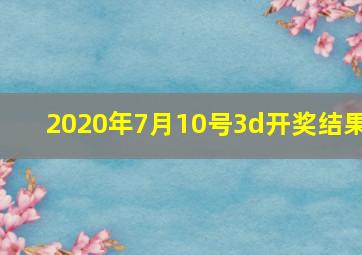 2020年7月10号3d开奖结果