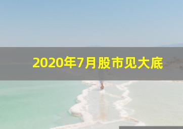 2020年7月股市见大底