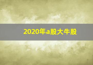 2020年a股大牛股