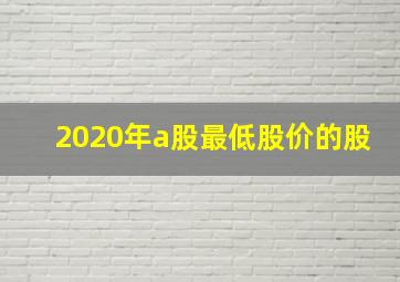 2020年a股最低股价的股