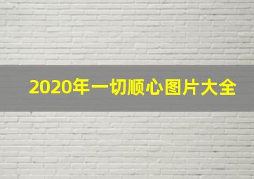 2020年一切顺心图片大全