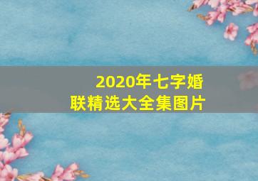 2020年七字婚联精选大全集图片