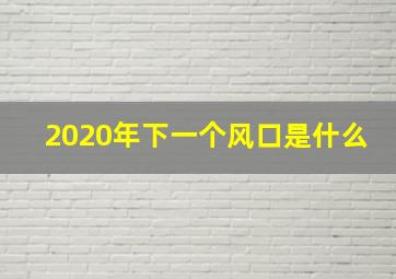 2020年下一个风口是什么