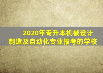 2020年专升本机械设计制造及自动化专业报考的学校