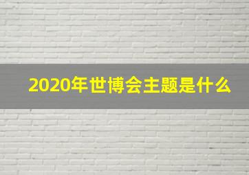 2020年世博会主题是什么