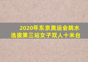 2020年东京奥运会跳水选拔第三站女子双人十米台