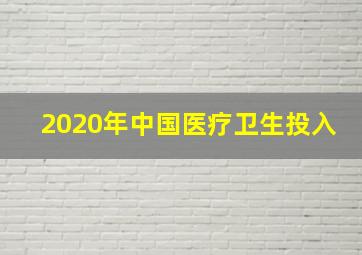 2020年中国医疗卫生投入