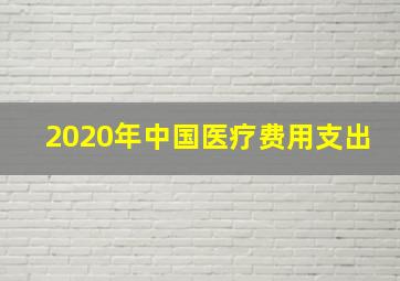 2020年中国医疗费用支出