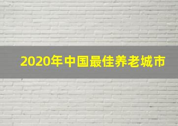 2020年中国最佳养老城市