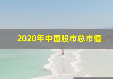 2020年中国股市总市值