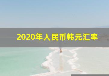 2020年人民币韩元汇率