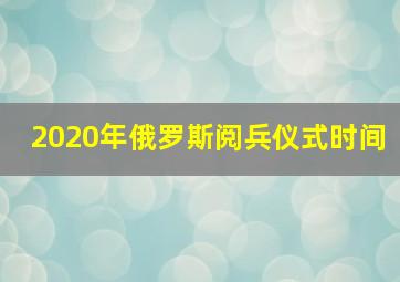 2020年俄罗斯阅兵仪式时间