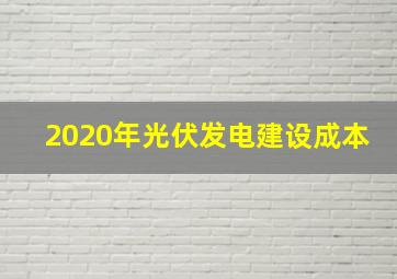 2020年光伏发电建设成本