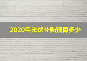 2020年光伏补贴预算多少