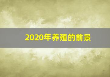 2020年养殖的前景