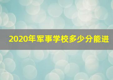 2020年军事学校多少分能进