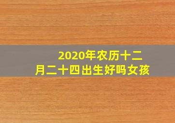 2020年农历十二月二十四出生好吗女孩