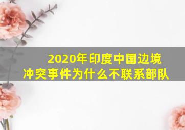 2020年印度中国边境冲突事件为什么不联系部队