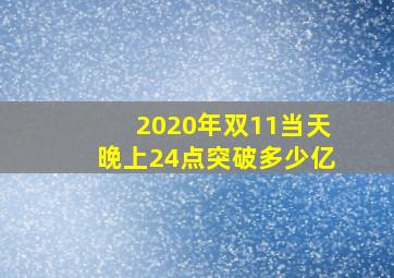 2020年双11当天晚上24点突破多少亿