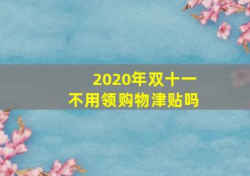 2020年双十一不用领购物津贴吗