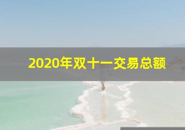 2020年双十一交易总额