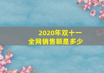 2020年双十一全网销售额是多少