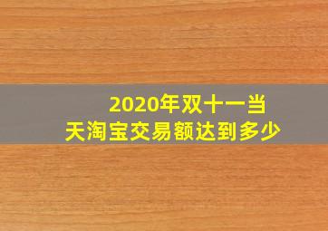 2020年双十一当天淘宝交易额达到多少