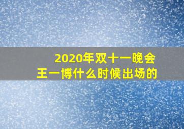 2020年双十一晚会王一博什么时候出场的