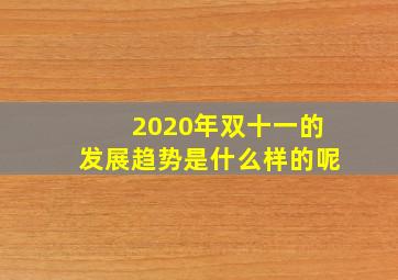 2020年双十一的发展趋势是什么样的呢