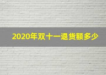 2020年双十一退货额多少