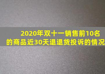 2020年双十一销售前10名的商品近30天退退货投诉的情况