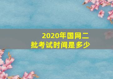 2020年国网二批考试时间是多少