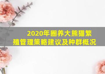 2020年圈养大熊猫繁殖管理策略建议及种群概况