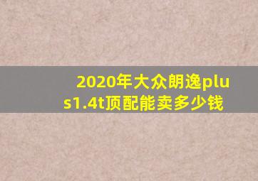 2020年大众朗逸plus1.4t顶配能卖多少钱