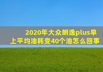 2020年大众朗逸plus早上平均油耗变40个油怎么回事