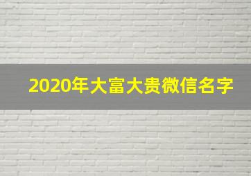 2020年大富大贵微信名字