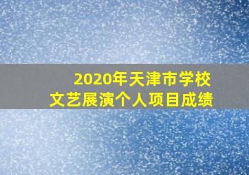 2020年天津市学校文艺展演个人项目成绩