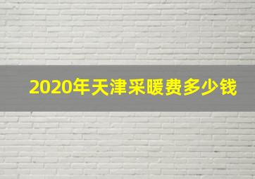 2020年天津采暖费多少钱