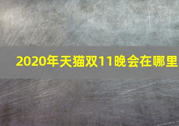 2020年天猫双11晚会在哪里